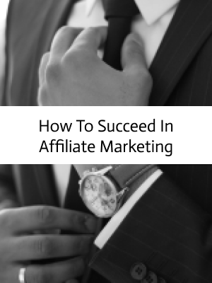 How To Succeed in Affiliate Marketing